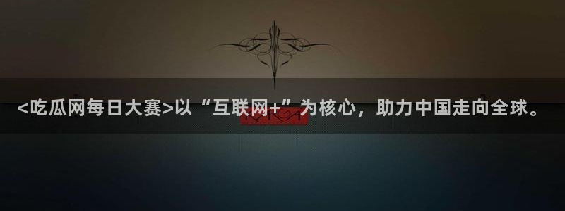 51cg吃瓜今日吃瓜：<吃瓜网每日大赛>以“互联网+”为核心，助力中国走向全球。