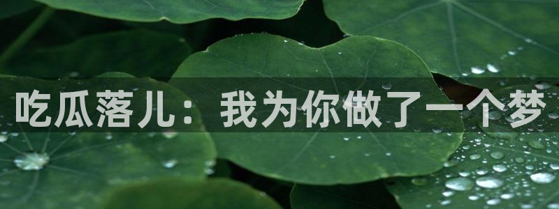 51吃瓜nanataipei：吃瓜落儿：我为你做了一个梦