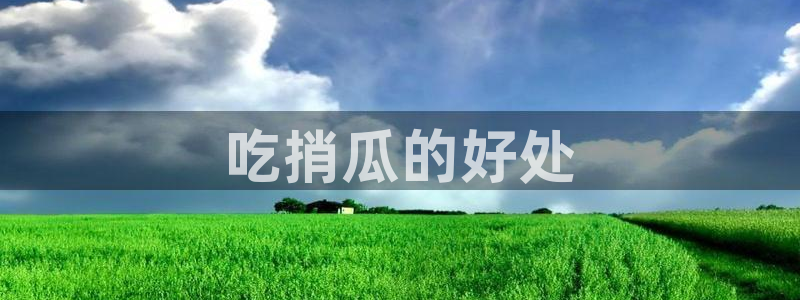 51今日吃瓜热门爆料：吃捎瓜的好处