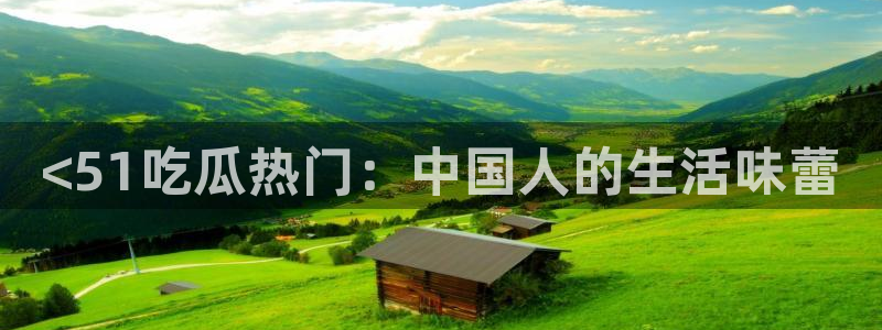 51吃瓜网张津瑜：<51吃瓜热门：中国人的生活味蕾