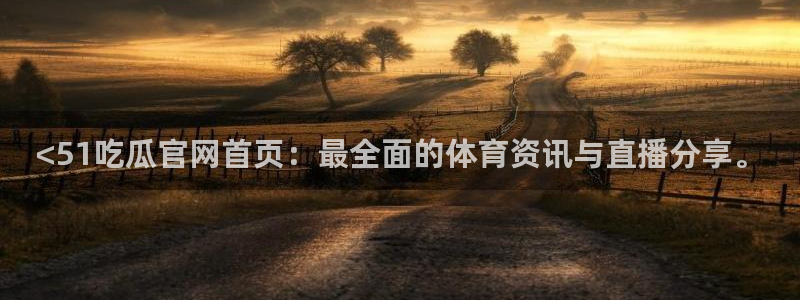 51吃瓜onlyfans网黄：<51吃瓜官网首页：最全面的体育资讯与直播分享。