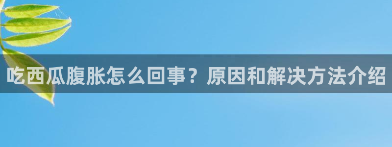 51吃瓜网每日榜单今日：吃西瓜腹胀怎么回事？原因和解决方法介绍