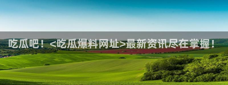 51吃瓜网小鹿酱:吃瓜吧!<吃瓜爆料网址>最新资讯尽在掌握!