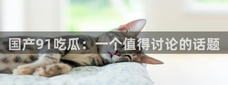 吃瓜群众中的瓜指的是:国产91吃瓜:一个值得讨论的话题