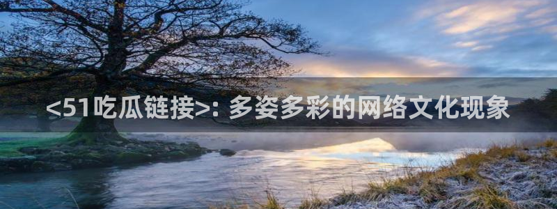 51吃瓜张津瑜:<51吃瓜链接>: 多姿多彩的网络文化现象