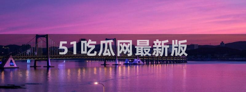 51cg10今日吃瓜：51吃瓜网最新版