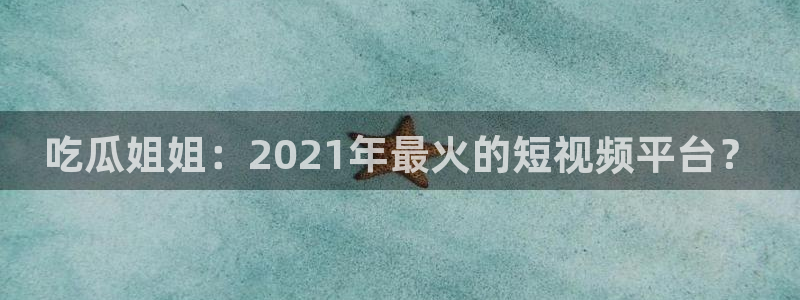 豆瓣自由吃瓜基地：吃瓜姐姐：2021年最火的短视频平台？